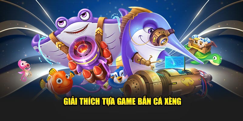 giai-thich-tua-game-ban-ca-xeng